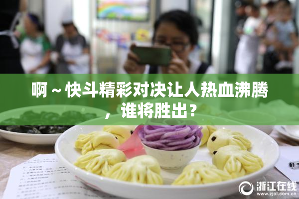 啊～快斗精彩对决让人热血沸腾，谁将胜出？