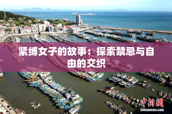 紧缚女子的故事：探索禁忌与自由的交织
