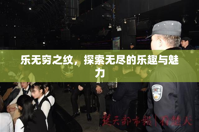乐无穷之纹，探索无尽的乐趣与魅力