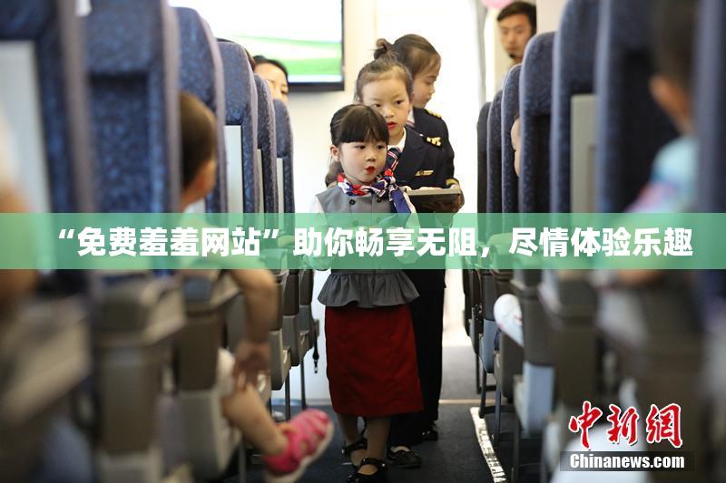 “免费羞羞网站”助你畅享无阻，尽情体验乐趣