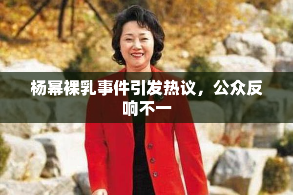杨幂裸乳事件引发热议，公众反响不一