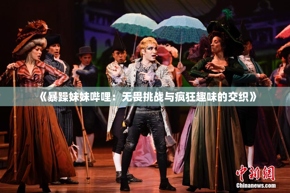 《暴躁妹妹哔哩：无畏挑战与疯狂趣味的交织》