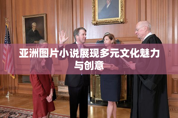 亚洲图片小说展现多元文化魅力与创意