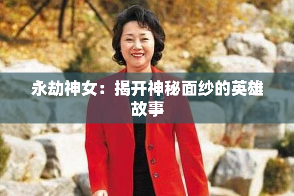 永劫神女：揭开神秘面纱的英雄故事