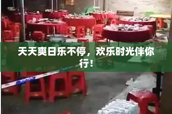 天天爽日乐不停，欢乐时光伴你行！