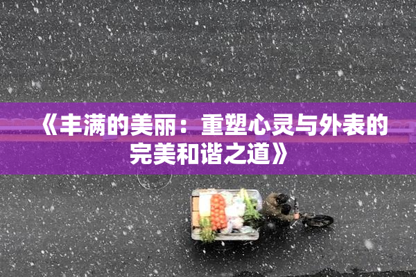 《丰满的美丽：重塑心灵与外表的完美和谐之道》