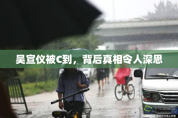 吴宣仪被C到，背后真相令人深思
