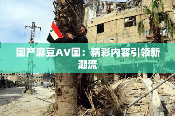 国产麻豆AV国：精彩内容引领新潮流