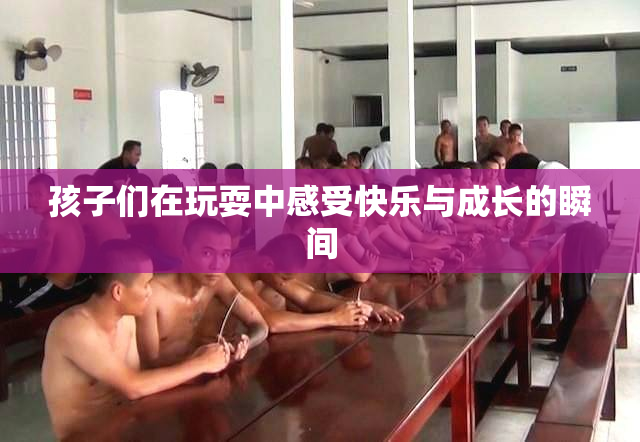 孩子们在玩耍中感受快乐与成长的瞬间