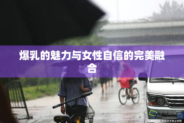 爆乳的魅力与女性自信的完美融合