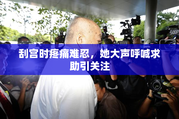 刮宫时疼痛难忍，她大声呼喊求助引关注