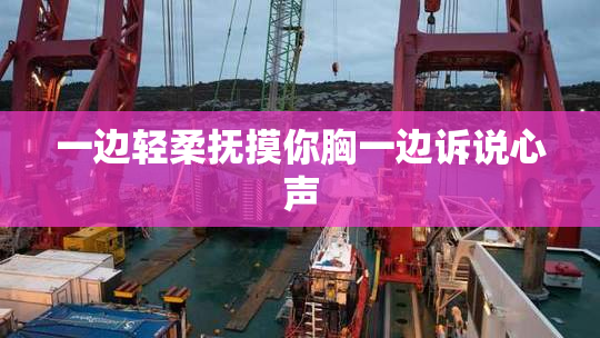 一边轻柔抚摸你胸一边诉说心声