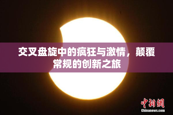 交叉盘旋中的疯狂与激情，颠覆常规的创新之旅
