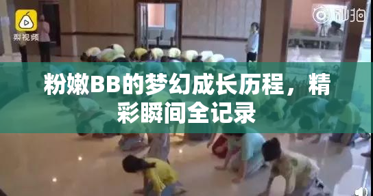 粉嫩BB的梦幻成长历程，精彩瞬间全记录