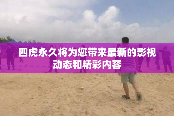 四虎永久将为您带来最新的影视动态和精彩内容