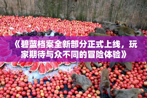 《碧蓝档案全新部分正式上线，玩家期待与众不同的冒险体验》