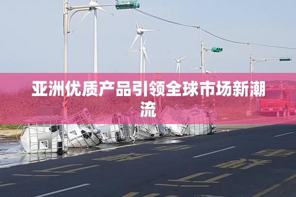 亚洲优质产品引领全球市场新潮流