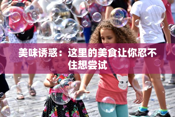 美味诱惑：这里的美食让你忍不住想尝试