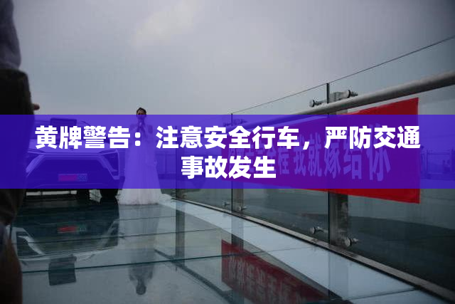 黄牌警告：注意安全行车，严防交通事故发生
