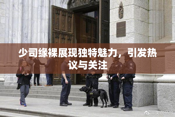 少司缘裸展现独特魅力，引发热议与关注