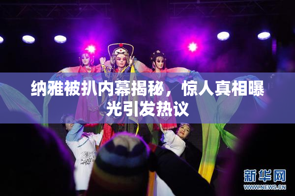 纳雅被扒内幕揭秘，惊人真相曝光引发热议
