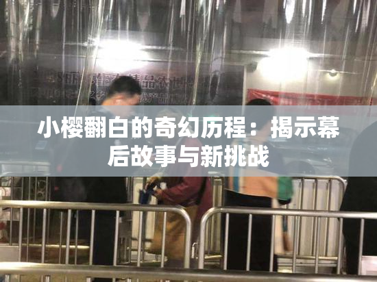 小樱翻白的奇幻历程：揭示幕后故事与新挑战