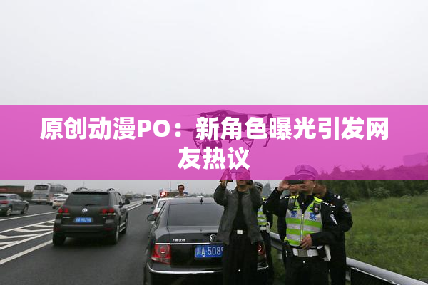 原创动漫PO：新角色曝光引发网友热议