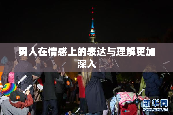 男人在情感上的表达与理解更加深入