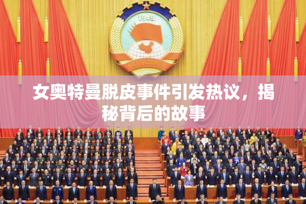 女奥特曼脱皮事件引发热议，揭秘背后的故事