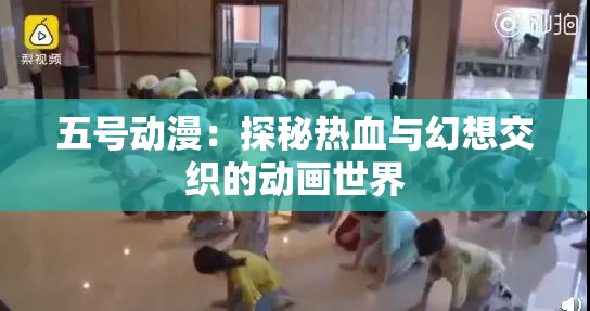 五号动漫：探秘热血与幻想交织的动画世界