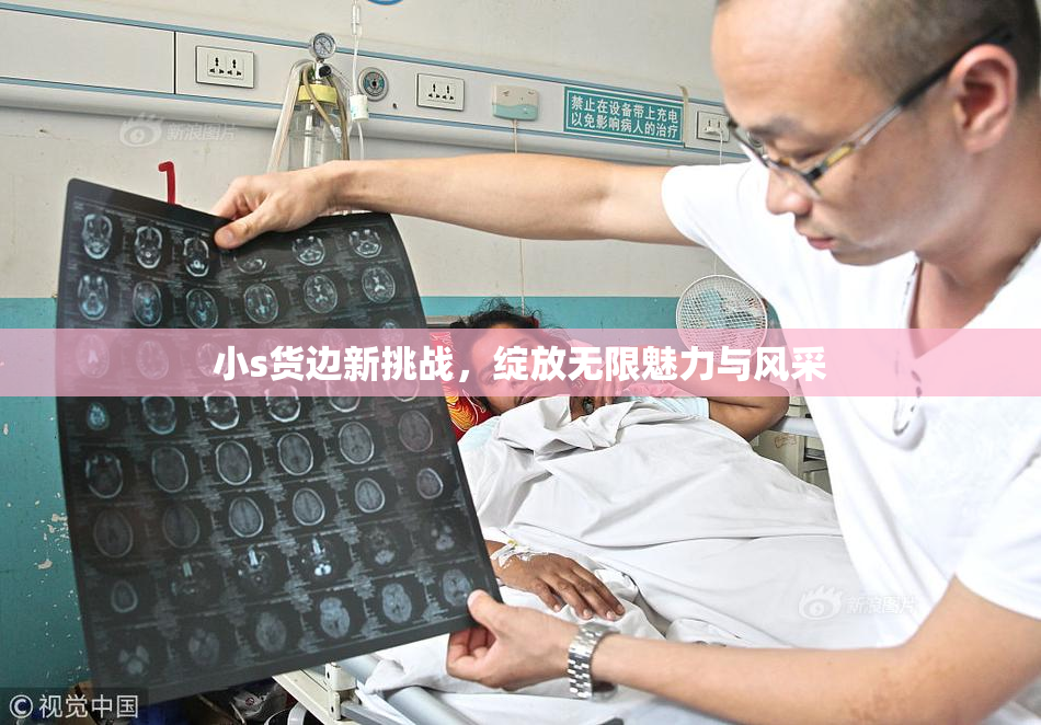 小s货边新挑战，绽放无限魅力与风采