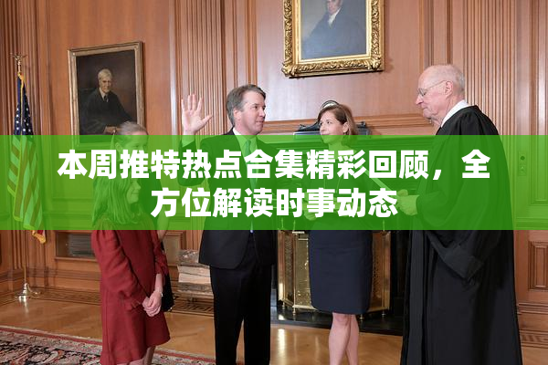 本周推特热点合集精彩回顾，全方位解读时事动态