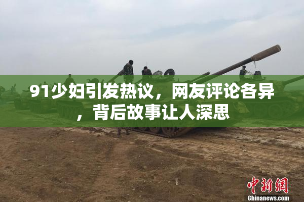 91少妇引发热议，网友评论各异，背后故事让人深思