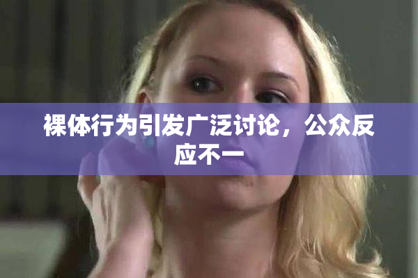 裸体行为引发广泛讨论，公众反应不一