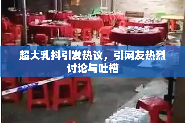 超大乳抖引发热议，引网友热烈讨论与吐槽