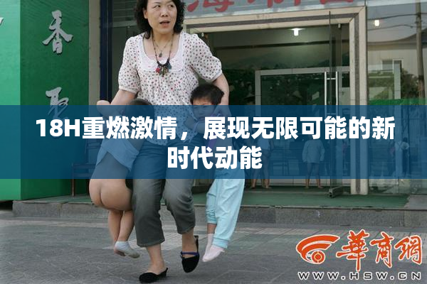 18H重燃激情，展现无限可能的新时代动能