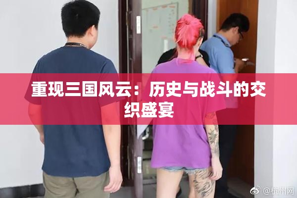 重现三国风云：历史与战斗的交织盛宴
