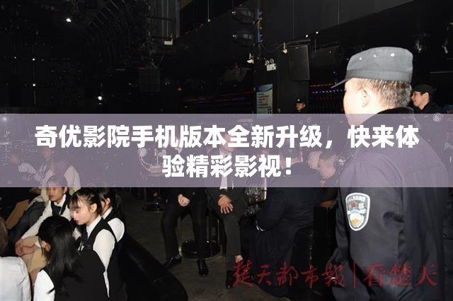 奇优影院手机版本全新升级，快来体验精彩影视！