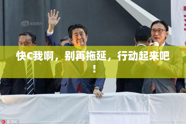 快C我啊，别再拖延，行动起来吧！