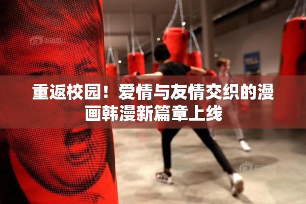 重返校园！爱情与友情交织的漫画韩漫新篇章上线