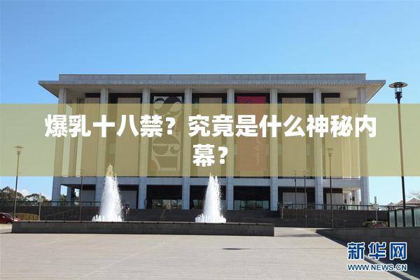 爆乳十八禁？究竟是什么神秘内幕？