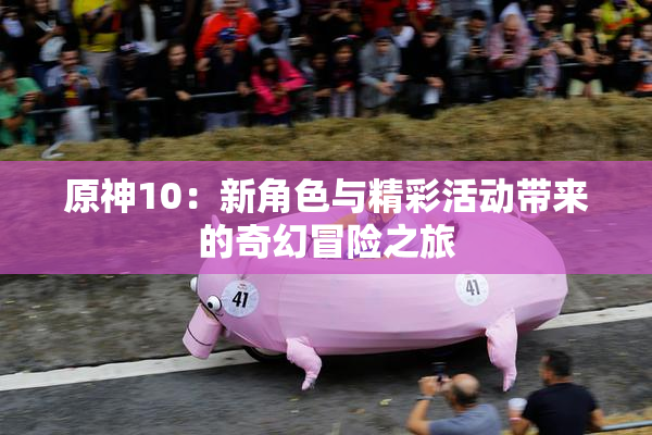 原神10：新角色与精彩活动带来的奇幻冒险之旅