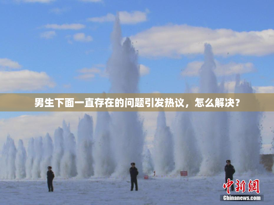 男生下面一直存在的问题引发热议，怎么解决？