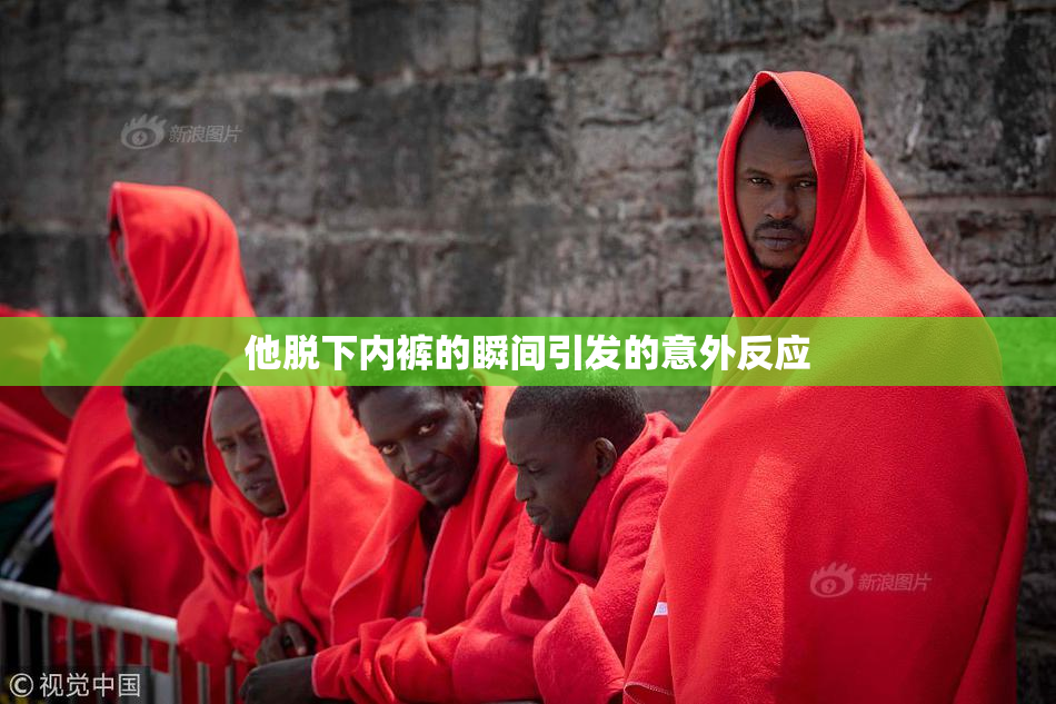 他脱下内裤的瞬间引发的意外反应