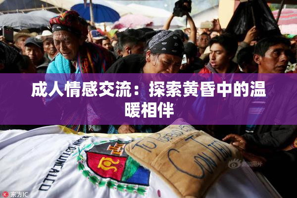 成人情感交流：探索黄昏中的温暖相伴