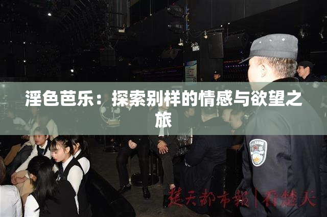 淫色芭乐：探索别样的情感与欲望之旅
