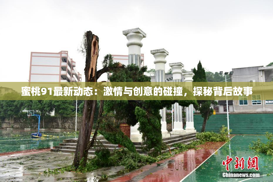 蜜桃91最新动态：激情与创意的碰撞，探秘背后故事