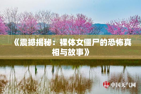 《震撼揭秘：裸体女僵尸的恐怖真相与故事》