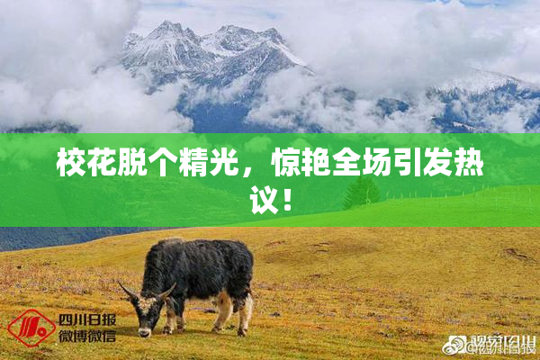 校花脱个精光，惊艳全场引发热议！