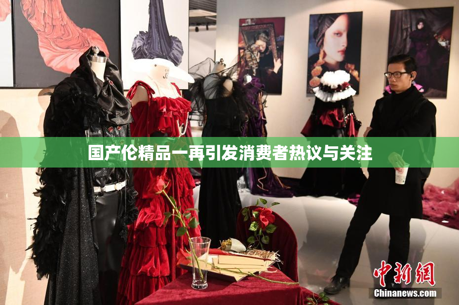 国产伦精品一再引发消费者热议与关注